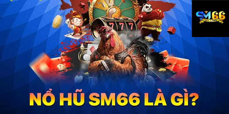Sảnh game nổ hũ SM66 có gì nổi bật?