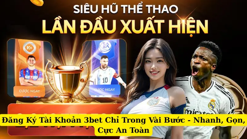 Đăng Ký Tài Khoản 3bet Chỉ Trong Vài Bước - Nhanh, Gọn, Cực An Toàn